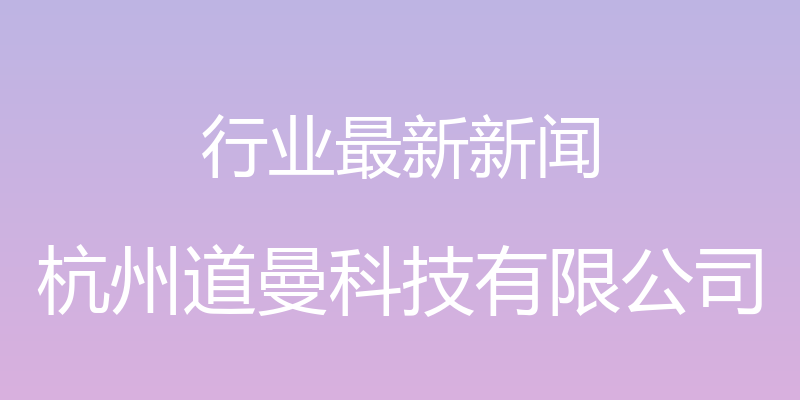 行业最新新闻 - 杭州道曼科技有限公司