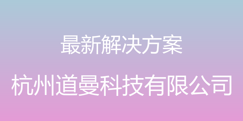 最新解决方案 - 杭州道曼科技有限公司