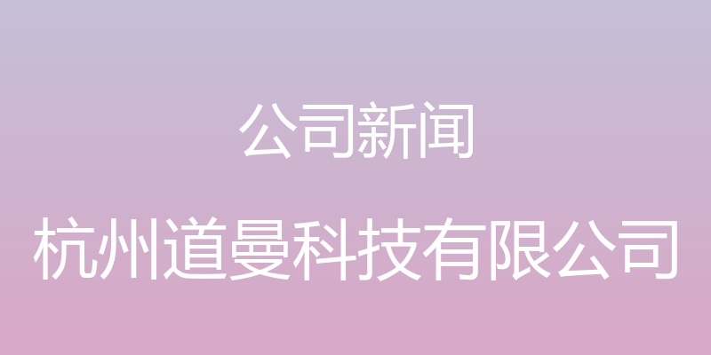 公司新闻 - 杭州道曼科技有限公司